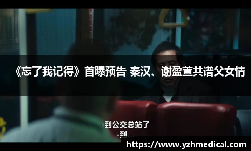 壹号娱乐：《忘了我记得》首曝预告 秦汉、谢盈萱共谱父女情