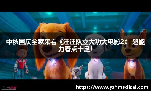 壹号娱乐：中秋国庆全家来看《汪汪队立大功大电影2》 超能力看点十足！